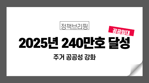 [주택공급확대] 2025년 공공임대 240만호 달성 주거 공공성 강화!