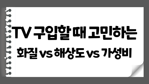 TV를 구입할 때 고민하는 화질 vs 해상도 vs 가성비 용어와 차이 알아보기