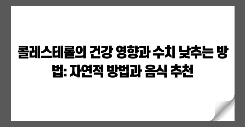 콜레스테롤의 건강 영향과 수치 낮추는 방법: 자연적 방법과 음식 추천