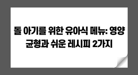 돌 아기를 위한 유아식 메뉴: 영양 균형과 쉬운 레시피 2가지