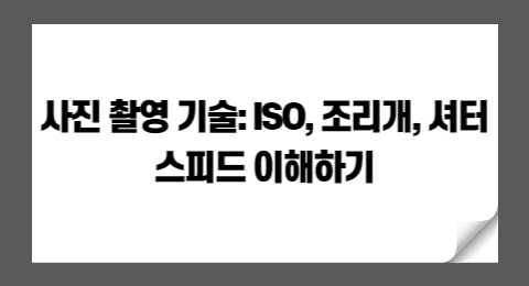 사진 촬영 기술: ISO, 조리개, 셔터 스피드 이해하기