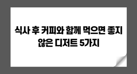 식사 후 커피와 함께 먹으면 좋지 않은 디저트 5가지