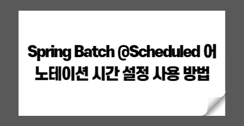 Spring Batch @Scheduled 어노테이션 시간 설정 사용 방법