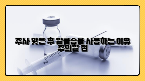 주사 맞은 후 알콜솜을 사용하는 이유와 주의할 점