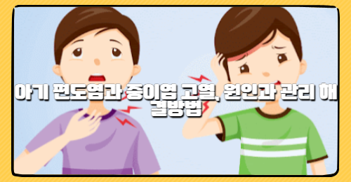 아기 편도염과 중이염 고열, 원인과 관리 해결방법