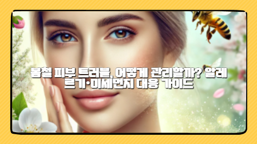 봄철 피부 트러블, 어떻게 관리할까? 알레르기·미세먼지 대응 가이드