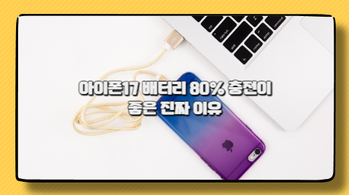 아이폰17 배터리 80% 충전이 좋은 진짜 이유｜배터리 수명 늘리는 가장 확실한 관리법