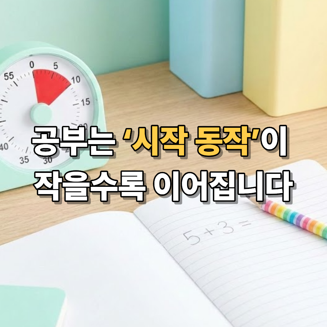 공부는 ‘시작 동작’이 작을수록 이어집니다